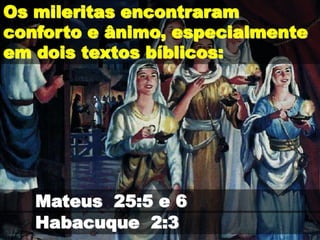 Os mileritas encontraram
conforto e ânimo, especialmente
em dois textos bíblicos:
Habacuque 2:3
Mateus 25:5 e 6
 