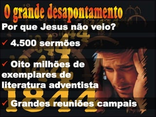 Por que Jesus não veio?
 4.500 sermões
 Oito milhões de
exemplares de
literatura adventista
 Grandes reuniões campais
 