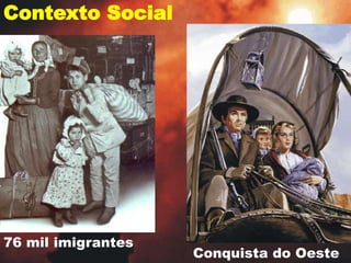 76 mil imigrantes
Contexto Social
Conquista do Oeste
 