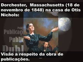 Dorchester, Massachusetts (18 de
novembro de 1848) na casa de Otis
Nichols:
Visão a respeito da obra de
publicações.
 