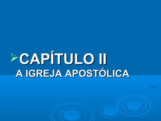 CAPÍTULO II
A IGREJA APOSTÓLICA
 