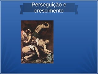 Perseguição e
crescimento
 