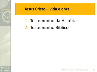Jesus Cristo – vida e obra
1. Testemunho da História
2. Testemunho Bíblico
11Pr Moises Sampaio - História da Igreja I
 