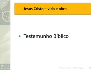 Jesus Cristo – vida e obra
 Testemunho Bíblico
13Pr Moises Sampaio - História da Igreja I
 