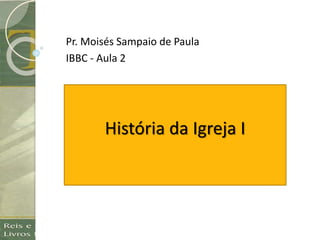História da Igreja I
Pr. Moisés Sampaio de Paula
IBBC - Aula 2
 
