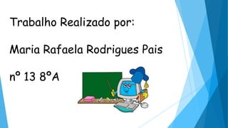 Trabalho Realizado por:
Maria Rafaela Rodrigues Pais
nº 13 8ºA

 