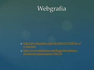 Webgrafia





http://pt.wikipedia.org/wiki/Hist%C3%B3ria_d
a_Internet
http://www.slideshare.net/Bugui94/a-histriada-internet-presentation-916729

 
