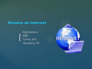 Historia da Internet

{

Ines Saraiva
Nº8
Turma: 8ºA
Disciplina: TIC

 