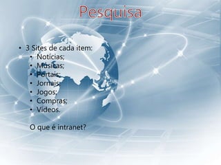 • 3 Sites de cada item:
• Notícias;
• Músicas;
• Portais;
• Jornais;
• Jogos;
• Compras;
• Vídeos.
O que é intranet?
 