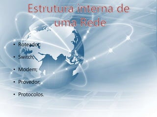 • Roteador;
• Switch;
• Modem;
• Provedor;
• Protocolos.
 