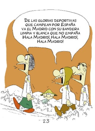 De las glorias deportivas
   que campean por España
 va el Madrid con su bandera
limpia y blanca que no empaña
 ¡Hala Madrid!, Hala Madrid!,
         Hala Madrid!




          23
 