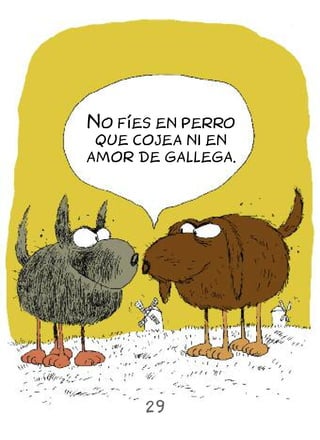 No fíes en perro
 que cojea ni en
amor de gallega.




      29
 