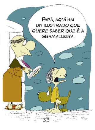 P apá, aquí hai
 un ilustrado que
quere saber que é a
   gramalleira.




   33
 