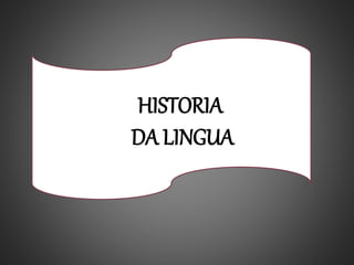 HISTORIA
DA LINGUA
 