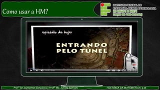 Prof° Dr. Djnnathan Gonçalves e Profª Ms. Juliana Schivani HISTÓRIA DA MATEMÁTICA, p.16
Como usar a HM?
 