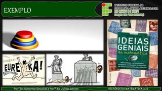 EXEMPLO
Prof° Dr. Djnnathan Gonçalves e Profª Ms. Juliana Schivani HISTÓRIA DA MATEMÁTICA, p.22
 