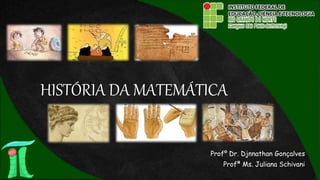 HISTÓRIA DA MATEMÁTICA
Profº Dr. Djnnathan Gonçalves
Profª Ms. Juliana Schivani
 