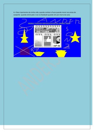 4:> fatos inportantes da minha vida: quando conhesi a fucas quando morei nas areias do
canpeche quando entrei pela 1 vez no facebook quando vim pro morro da caixa
 