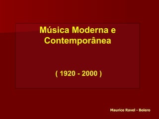 Música Moderna e Contemporânea ( 1920 - 2000 ) Maurice Ravel - Bolero 