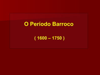 O Período Barroco ( 1600 – 1750 ) 