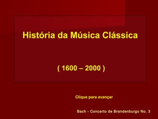 História da Música Clássica
( 1600 – 2000 )
Bach - Concerto de Brandenburgo No. 3
Clique para avançar
 