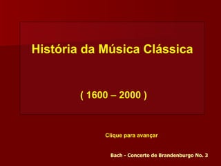 História da Música Clássica


        ( 1600 – 2000 )


             Clique para avançar


              Bach - Concerto de Brandenburgo No. 3
 
