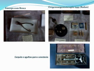 Carpule e agulhas para a anestesia
Fórceps com Broca Oxigenoargentoterapia 1949 (Badan)
 