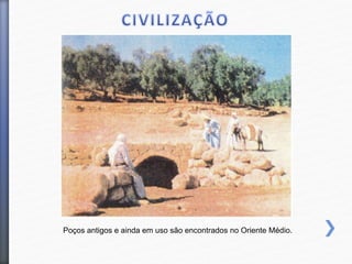 Poços antigos e ainda em uso são encontrados no Oriente Médio.
 