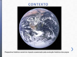 Pespectiva histórico social do impacto ocasionado pela evolução histórica dos poços
 