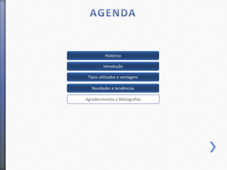 Histórico
Introdução
Novidades e tendências
Tipos utilizados e vantagens
Agradecimentos e Bibliografias
 