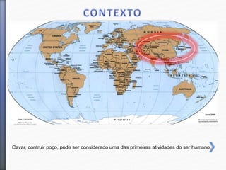 Cavar, contruir poço, pode ser considerado uma das primeiras atividades do ser humano.
 