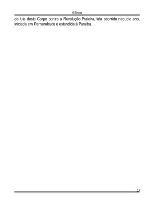 A Briosa
25
da luta deste Corpo contra a Revolução Praieira, fato ocorrido naquele ano,
iniciada em Pernambuco e estendida à Paraíba.
 