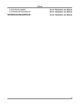 A Briosa
9
3. ELÍSIO REVOLUCIONÁRIO Error! Bookmark not defined.
4. O PATRONO DA POLÍCIA MILITAR Error! Bookmark not defined.
REFERÊNCIAS BIBLIOGRÁFICAS Error! Bookmark not defined.
 