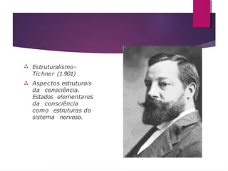  Estruturalismo-
Tichner (1.901)
 Aspectos estruturais
da consciência.
Estados elementares
da consciência
como estruturas do
sistema nervoso.
 