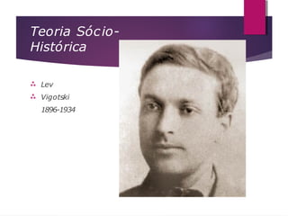 Teoria Sócio-
Histórica


Lev
Vigotski
1896-1934
 