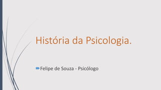História da Psicologia.
Felipe de Souza - Psicólogo
 