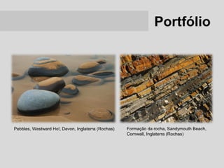 Portfólio




Pebbles, Westward Ho!, Devon, Inglaterra (Rochas)   Formação da rocha, Sandymouth Beach,
                                                    Cornwall, Inglaterra (Rochas)
 