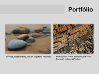 Portfólio




Pebbles, Westward Ho!, Devon, Inglaterra (Rochas)   Formação da rocha, Sandymouth Beach,
                                                    Cornwall, Inglaterra (Rochas)
 