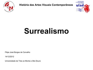 História das Artes Visuais Contemporâneas




                      Surrealismo

Filipe José Borges de Carvalho

14/12/2012

Universidade de Trás os Monte e Alto Douro
 