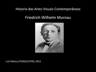 Historia das Artes Visuais Contemporâneas

               Friedrich Wilhelm Murnau




Luís Matos,nº32822/UTAD, 2012
 