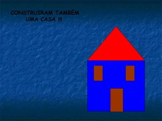 CONSTRUIRAM TAMBÉM
    UMA CASA !!!
 