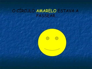 O CÍRCULO AMARELO ESTAVA A
          PASSEAR…
 