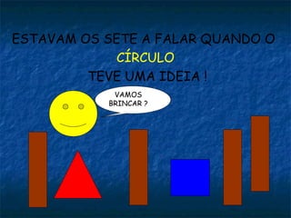 ESTAVAM OS SETE A FALAR QUANDO O
             CÍRCULO
         TEVE UMA IDEIA !
            VAMOS
           BRINCAR ?
 