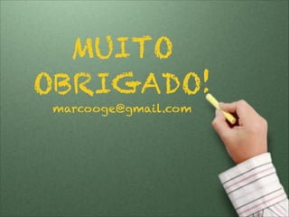 MUITO
OBRIGADO!
marcooge@gmail.com
 
