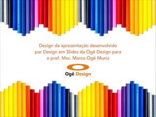 Design da apresentação desenvolvido
por Design em Slides da Ogê Design para
o prof. Msc. Marco Ogê Muniz
 