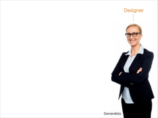 Designer
Generalista
 