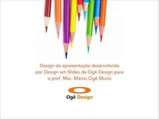 Design da apresentação desenvolvido
por Design em Slides da Ogê Design para
o prof. Msc. Marco Ogê Muniz
 