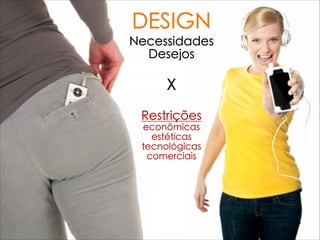 Necessidades
Desejos

X

Restrições
econômicas
estéticas
tecnológicas
comerciais
DESIGN
 