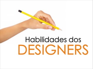 Habilidades dos
DESIGNERS
 