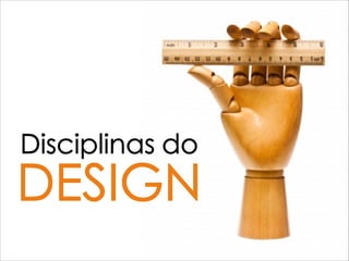 Disciplinas do
DESIGN
 